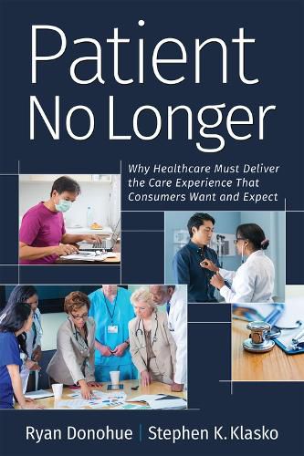 Cover image for Patient No Longer: Why Healthcare Must Deliver the Care Experience That Consumers Want and Expect