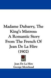 Cover image for Madame Dubarry, the King's Mistress: A Romantic Story from the French of Jean de La Hire (1902)