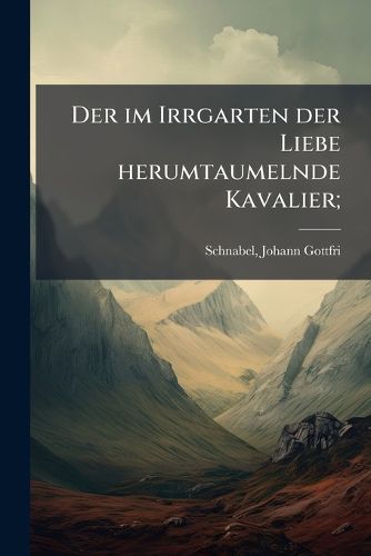 Cover image for Der Im Irrgarten Der Liebe Herumtaumelnde Kavalier;