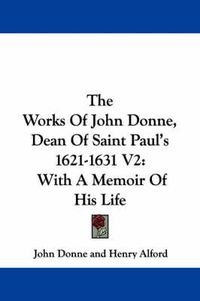 Cover image for The Works of John Donne, Dean of Saint Paul's 1621-1631 V2: With a Memoir of His Life