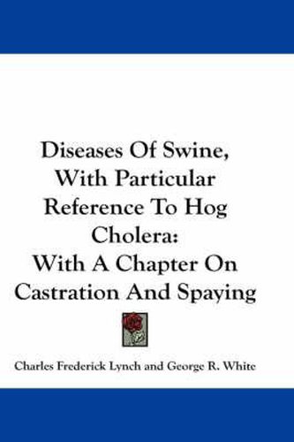 Diseases Of Swine, With Particular Reference To Hog Cholera: With A Chapter On Castration And Spaying