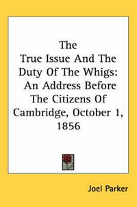 Cover image for The True Issue and the Duty of the Whigs: An Address Before the Citizens of Cambridge, October 1, 1856