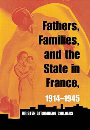 Cover image for Fathers, Families, and the State in France, 1914-1945
