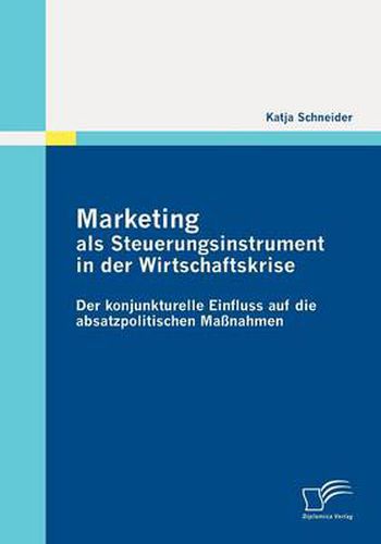Cover image for Marketing Als Steuerungsinstrument in Der Wirtschaftskrise: Der Konjunkturelle Einfluss Auf Die Absatzpolitischen Massnahmen
