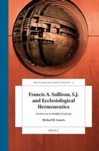 Cover image for Francis A. Sullivan, S.J. and Ecclesiological Hermeneutics: An Exercise in Faithful Creativity