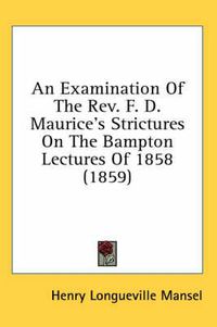 Cover image for An Examination of the REV. F. D. Maurice's Strictures on the Bampton Lectures of 1858 (1859)