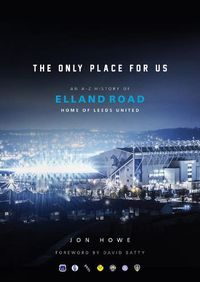 Cover image for The Only Place For Us: An A-Z History of Elland Road, Home of Leeds United