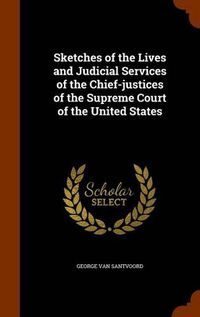 Cover image for Sketches of the Lives and Judicial Services of the Chief-Justices of the Supreme Court of the United States