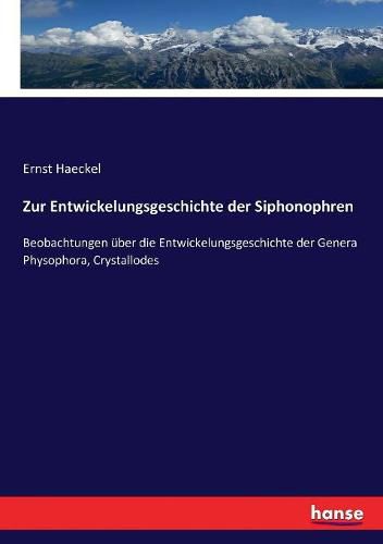 Zur Entwickelungsgeschichte der Siphonophren: Beobachtungen uber die Entwickelungsgeschichte der Genera Physophora, Crystallodes