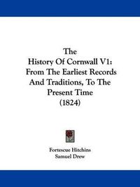 Cover image for The History Of Cornwall V1: From The Earliest Records And Traditions, To The Present Time (1824)