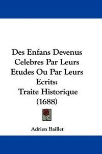 Cover image for Des Enfans Devenus Celebres Par Leurs Etudes Ou Par Leurs Ecrits: Traite Historique (1688)