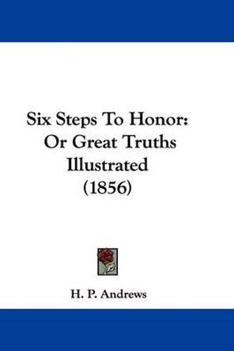 Cover image for Six Steps To Honor: Or Great Truths Illustrated (1856)