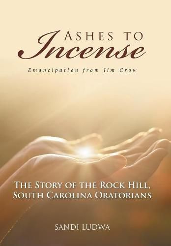 Cover image for Ashes to Incense: Emancipation from Jim Crow: The Story of the Rock Hill, South Carolina Oratorians