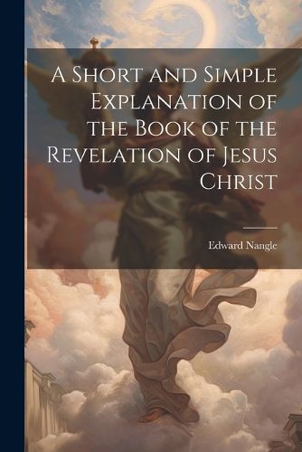 A Short and Simple Explanation of the Book of the Revelation of Jesus Christ