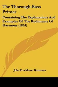 Cover image for The Thorough-Bass Primer: Containing the Explanations and Examples of the Rudiments of Harmony (1874)