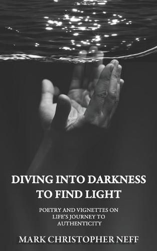 Cover image for Diving Into Darkness to Find Light: Poetry and Vignettes on Life's Journey to Authenticity