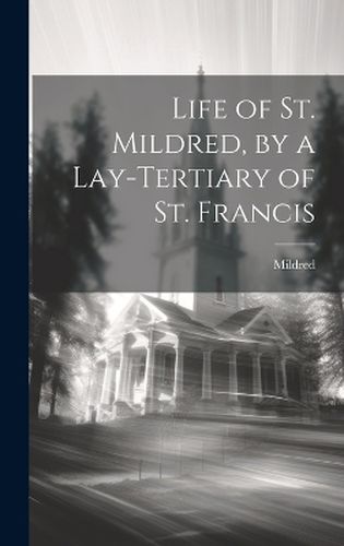 Cover image for Life of St. Mildred, by a Lay-Tertiary of St. Francis