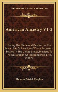 Cover image for American Ancestry V1-2: Giving the Name and Descent, in the Male Line, of Americans Whose Ancestors Settled in the United States, Previous to the Declaration of Independence, 1776 (1887)