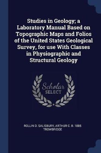 Studies in Geology; A Laboratory Manual Based on Topographic Maps and Folios of the United States Geological Survey, for Use with Classes in Physiographic and Structural Geology