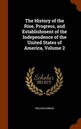 Cover image for The History of the Rise, Progress, and Establishment of the Independence of the United States of America, Volume 2