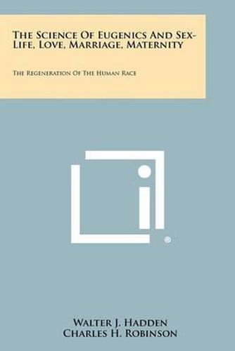 The Science of Eugenics and Sex-Life, Love, Marriage, Maternity: The Regeneration of the Human Race