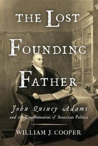 Cover image for The Lost Founding Father: John Quincy Adams and the Transformation of American Politics