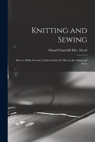 Cover image for Knitting and Sewing; How to Make Seventy Useful Articles for Men in the Army and Navy