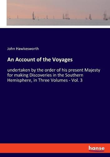 An Account of the Voyages: undertaken by the order of his present Majesty for making Discoveries in the Southern Hemisphere, in Three Volumes - Vol. 3