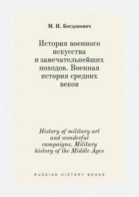 Cover image for History of military art and wonderful campaigns. Military history of the Middle Ages