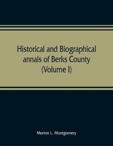 Cover image for Historical and biographical annals of Berks County, Pennsylvania, embracing a concise history of the county and a genealogical and biographical record of representative families (Volume I)