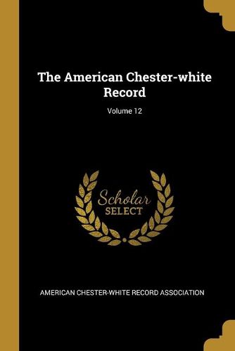 Cover image for The American Chester-white Record; Volume 12