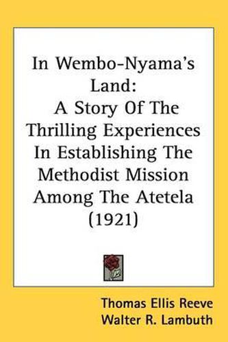 Cover image for In Wembo-Nyama's Land: A Story of the Thrilling Experiences in Establishing the Methodist Mission Among the Atetela (1921)