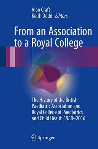 Cover image for From an Association to a Royal College: The History of the British Paediatric Association and Royal College of Paediatrics and Child Health 1988-2016