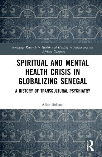 Cover image for Spiritual and Mental Health Crisis in Globalizing Senegal: A History of Transcultural Psychiatry