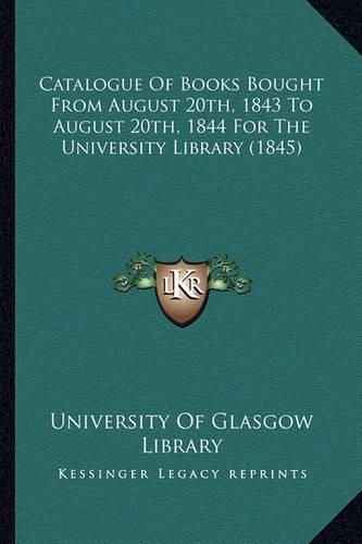 Cover image for Catalogue of Books Bought from August 20th, 1843 to August 20th, 1844 for the University Library (1845)