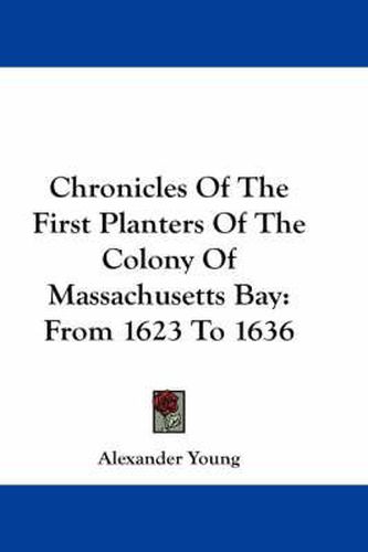 Cover image for Chronicles Of The First Planters Of The Colony Of Massachusetts Bay: From 1623 To 1636