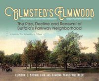 Cover image for Olmsted's Elmwood: The Rise, Decline and Renewal of Buffalo's Parkway Neighborhood, A Model for America's Cities