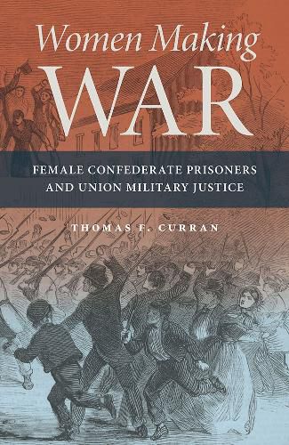 Cover image for Women Making War: Female Confederate Prisoners and Union Military Justice