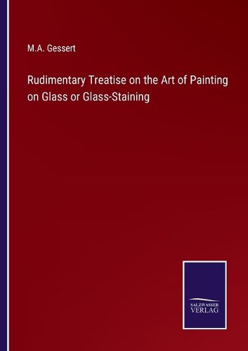 Cover image for Rudimentary Treatise on the Art of Painting on Glass or Glass-Staining