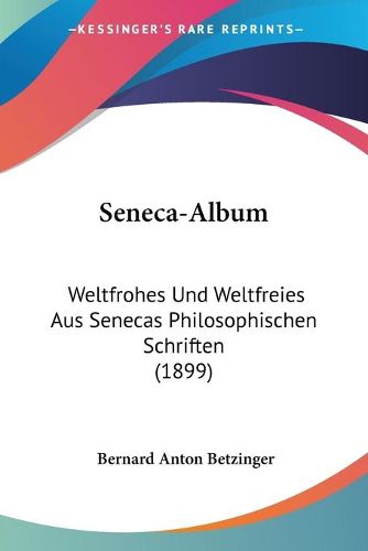 Cover image for Seneca-Album: Weltfrohes Und Weltfreies Aus Senecas Philosophischen Schriften (1899)