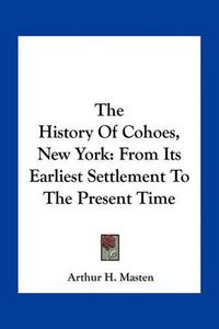 Cover image for The History of Cohoes, New York: From Its Earliest Settlement to the Present Time