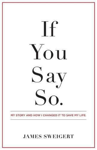 Cover image for If You Say So.: My Story and How I Changed It To Save My Life