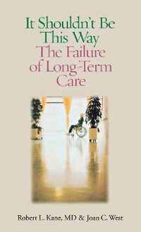 Cover image for It Shouldn't be This Way: The Failure of Long-Term Care