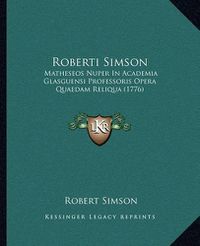 Cover image for Roberti Simson Roberti Simson: Matheseos Nuper in Academia Glasguensi Professoris Opera Quamatheseos Nuper in Academia Glasguensi Professoris Opera Quaedam Reliqua (1776) Edam Reliqua (1776)