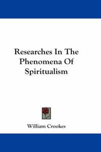 Cover image for Researches In The Phenomena Of Spiritualism