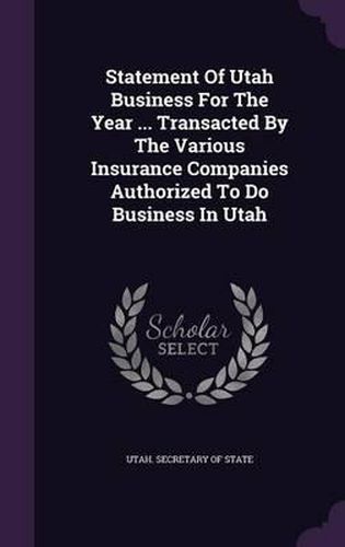 Cover image for Statement of Utah Business for the Year ... Transacted by the Various Insurance Companies Authorized to Do Business in Utah