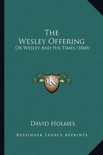 Cover image for The Wesley Offering: Or Wesley and His Times (1860)