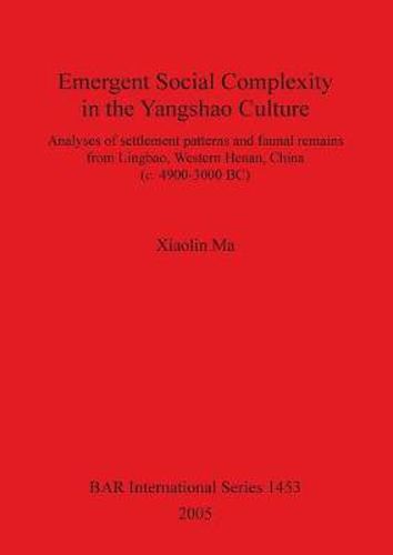 Cover image for Emergent Social Complexity in the Yangshao Culture: Analyses of settlement patterns and faunal remains from Lingbau Western Henan China (c. 4900-3000 BC)