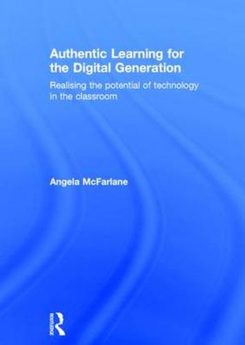 Cover image for Authentic Learning for the Digital Generation: Realising the potential of technology in the classroom