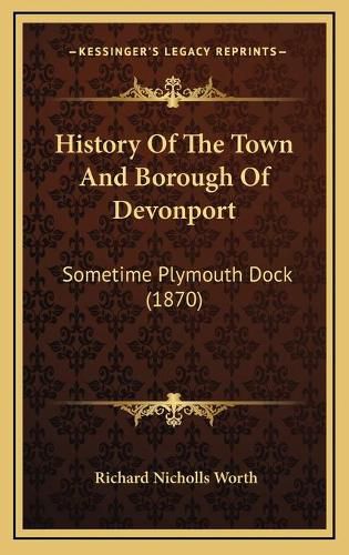 History of the Town and Borough of Devonport: Sometime Plymouth Dock (1870)